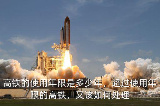 高鐵的使用年限是多少年，超過(guò)使用年限的高鐵，又該如何處理