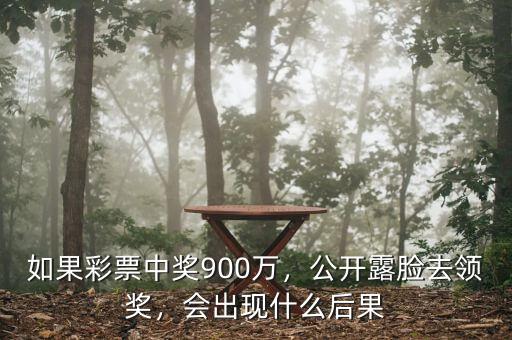 如果彩票中獎900萬，公開露臉去領(lǐng)獎，會出現(xiàn)什么后果