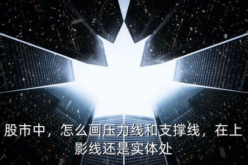 股市中，怎么畫壓力線和支撐線，在上影線還是實體處