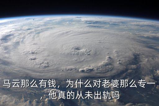 馬云那么有錢，為什么對老婆那么專一，他真的從未出軌嗎