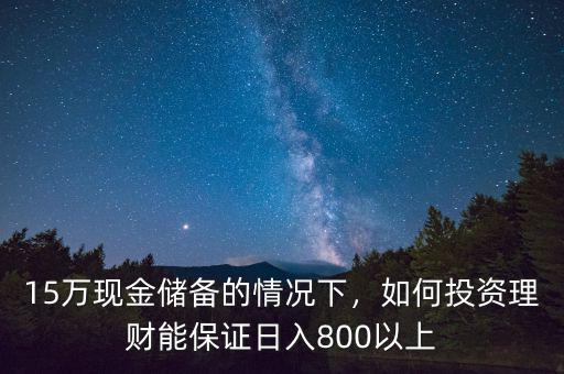15萬現(xiàn)金儲備的情況下，如何投資理財(cái)能保證日入800以上