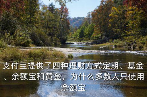 支付寶提供了四種理財(cái)方式定期、基金、余額寶和黃金，為什么多數(shù)人只使用余額寶