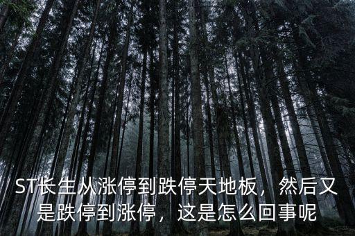 ST長生從漲停到跌停天地板，然后又是跌停到漲停，這是怎么回事呢