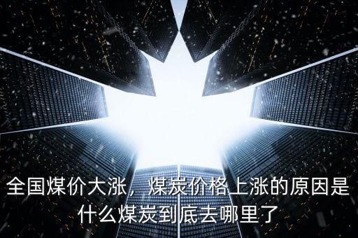 全國煤價大漲，煤炭價格上漲的原因是什么煤炭到底去哪里了