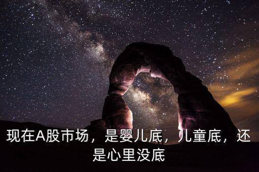 現(xiàn)在A股市場(chǎng)，是嬰兒底，兒童底，還是心里沒(méi)底