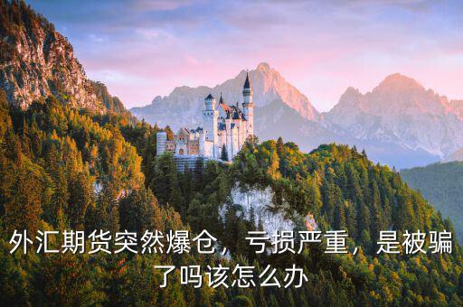 外匯期貨突然爆倉(cāng)，虧損嚴(yán)重，是被騙了嗎該怎么辦