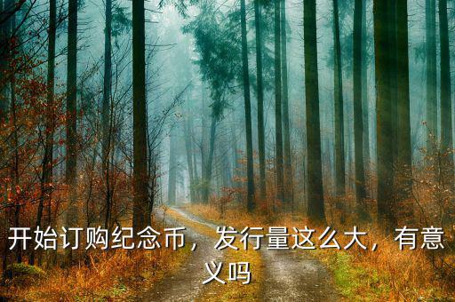 開始訂購紀(jì)念幣，發(fā)行量這么大，有意義嗎
