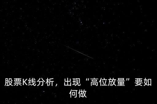 股票K線分析，出現(xiàn)“高位放量”要如何做