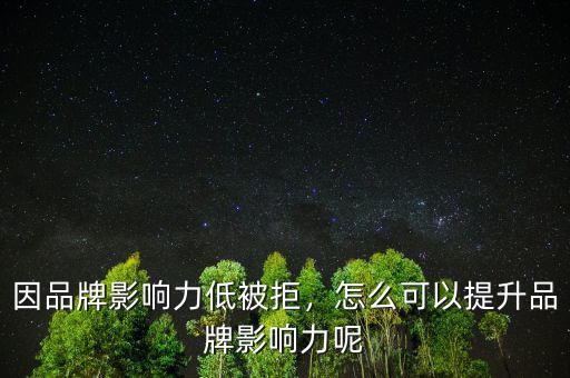 因品牌影響力低被拒，怎么可以提升品牌影響力呢