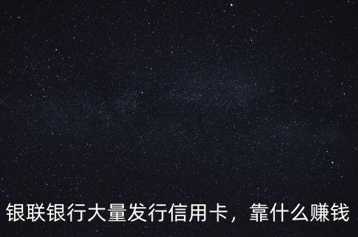 銀聯(lián)銀行大量發(fā)行信用卡，靠什么賺錢
