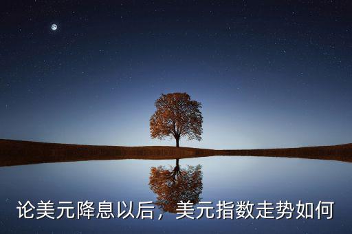 論美元降息以后，美元指數(shù)走勢如何