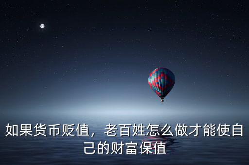 如果貨幣貶值，老百姓怎么做才能使自己的財富保值