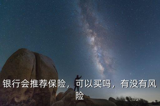 銀行會推薦保險，可以買嗎，有沒有風(fēng)險