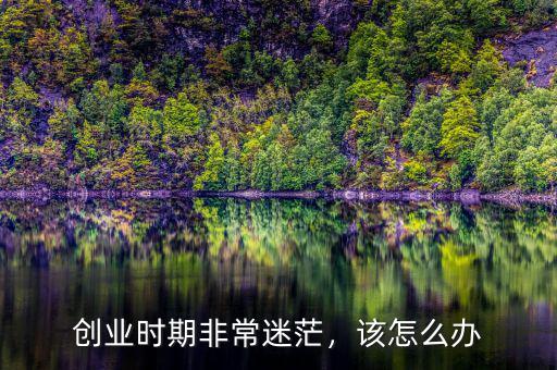 創(chuàng)業(yè)時期非常迷茫，該怎么辦
