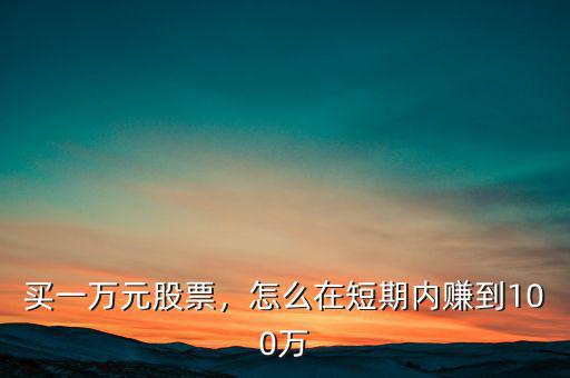 買一萬(wàn)元股票，怎么在短期內(nèi)賺到100萬(wàn)
