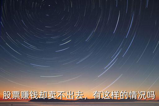 股票賺錢卻賣不出去，有這樣的情況嗎