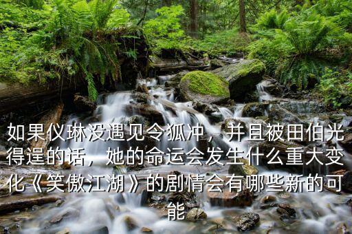 如果儀琳沒遇見令狐沖，并且被田伯光得逞的話，她的命運會發(fā)生什么重大變化《笑傲江湖》的劇情會有哪些新的可能