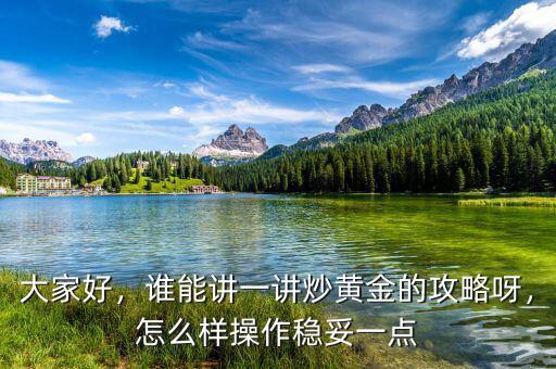大家好，誰能講一講炒黃金的攻略呀，怎么樣操作穩(wěn)妥一點