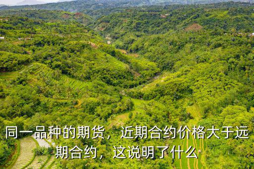 同一品種的期貨，近期合約價格大于遠期合約，這說明了什么