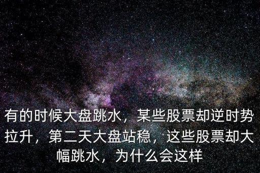 有的時(shí)候大盤跳水，某些股票卻逆時(shí)勢(shì)拉升，第二天大盤站穩(wěn)，這些股票卻大幅跳水，為什么會(huì)這樣