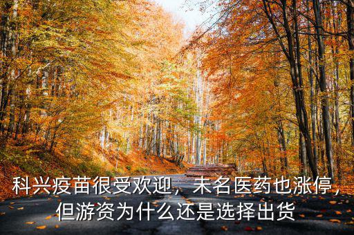 科興疫苗很受歡迎，未名醫(yī)藥也漲停，但游資為什么還是選擇出貨
