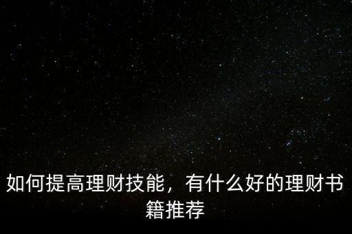 如何提高理財(cái)技能，有什么好的理財(cái)書籍推薦