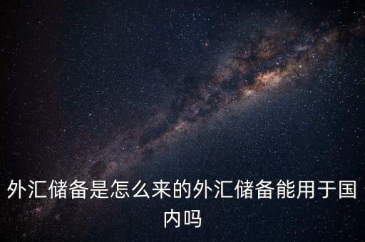 外匯儲備是怎么來的外匯儲備能用于國內嗎