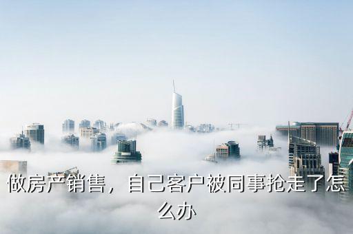 做房產(chǎn)銷售，自己客戶被同事?lián)屪吡嗽趺崔k