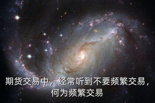 期貨交易中，經(jīng)常聽到不要頻繁交易，何為頻繁交易