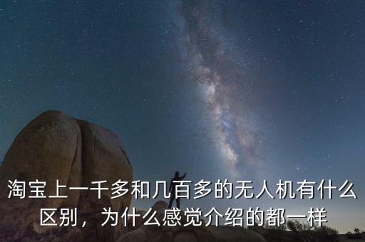 淘寶上一千多和幾百多的無人機(jī)有什么區(qū)別，為什么感覺介紹的都一樣