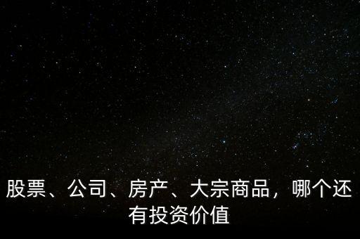 股票、公司、房產(chǎn)、大宗商品，哪個(gè)還有投資價(jià)值