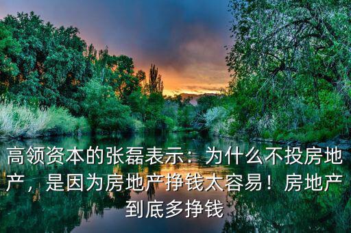 高領(lǐng)資本的張磊表示：為什么不投房地產(chǎn)，是因?yàn)榉康禺a(chǎn)掙錢太容易！房地產(chǎn)到底多掙錢