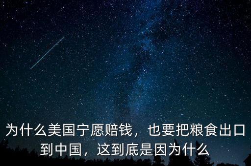為什么美國(guó)寧愿賠錢(qián)，也要把糧食出口到中國(guó)，這到底是因?yàn)槭裁? class=