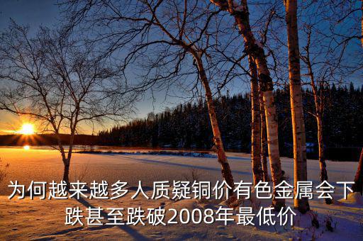 為何越來(lái)越多人質(zhì)疑銅價(jià)有色金屬會(huì)下跌甚至跌破2008年最低價(jià)