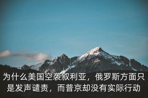 為什么美國(guó)空襲敘利亞，俄羅斯方面只是發(fā)聲譴責(zé)，而普京卻沒(méi)有實(shí)際行動(dòng)
