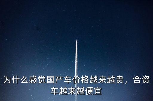 為什么感覺國(guó)產(chǎn)車價(jià)格越來越貴，合資車越來越便宜