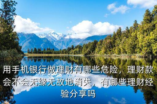 用手機(jī)銀行做理財有哪些危險，理財款會不會無緣無故地消失，有哪些理財經(jīng)驗(yàn)分享嗎