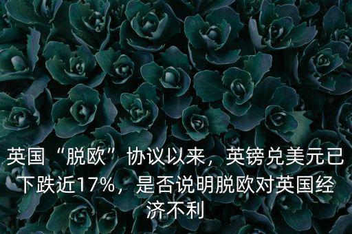 英國“脫歐”協(xié)議以來，英鎊兌美元已下跌近17%，是否說明脫歐對英國經(jīng)濟不利