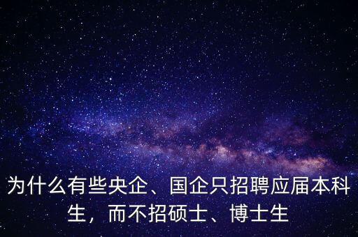 為什么有些央企、國(guó)企只招聘應(yīng)屆本科生，而不招碩士、博士生