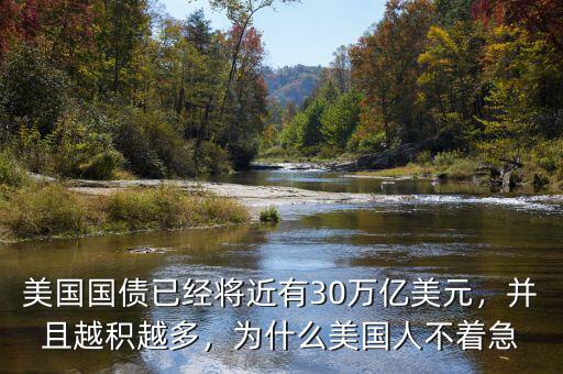 美國國債已經(jīng)將近有30萬億美元，并且越積越多，為什么美國人不著急