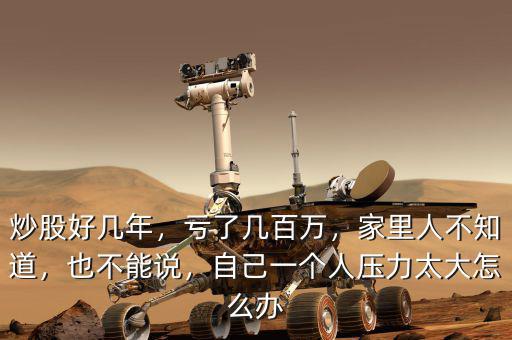 炒股好幾年，虧了幾百萬，家里人不知道，也不能說，自己一個人壓力太大怎么辦