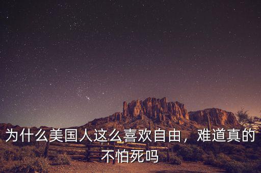為什么美國人這么喜歡自由，難道真的不怕死嗎