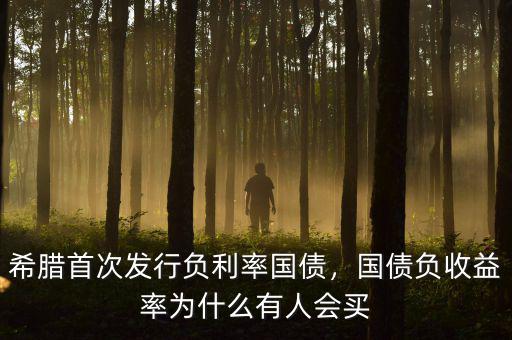 希臘首次發(fā)行負利率國債，國債負收益率為什么有人會買