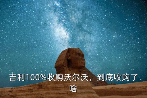吉利100%收購(gòu)沃爾沃，到底收購(gòu)了啥