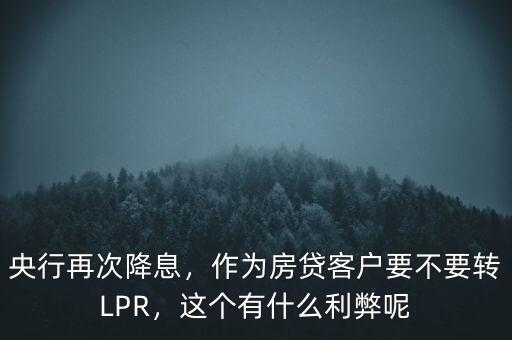 央行再次降息，作為房貸客戶(hù)要不要轉(zhuǎn)LPR，這個(gè)有什么利弊呢