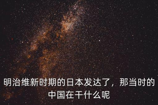 明治維新時期的日本發(fā)達了，那當時的中國在干什么呢