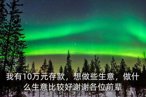 我有10萬元存款，想做些生意，做什么生意比較好謝謝各位前輩