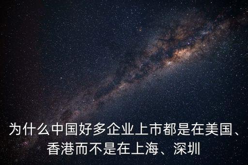 為什么中國好多企業(yè)上市都是在美國、香港而不是在上海、深圳