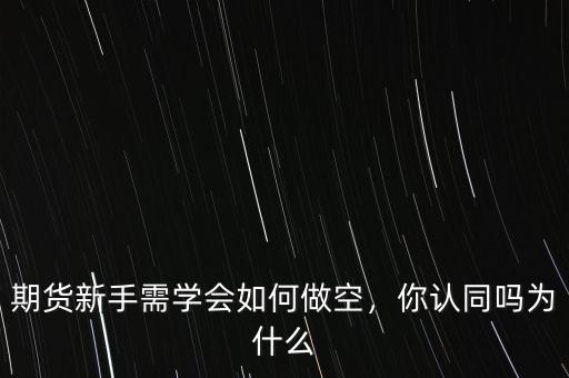 期貨新手需學會如何做空，你認同嗎為什么