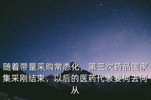 隨著帶量采購常態(tài)化，第三次藥品國家集采剛結(jié)束，以后的醫(yī)藥代表要何去何從